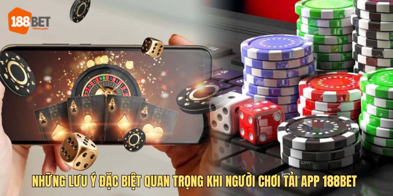 Những lưu ý đặc biệt quan trọng khi người chơi tải app 188BET