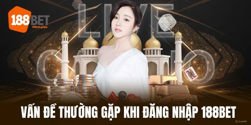 Những vấn đề thường gặp 188BET đăng nhập