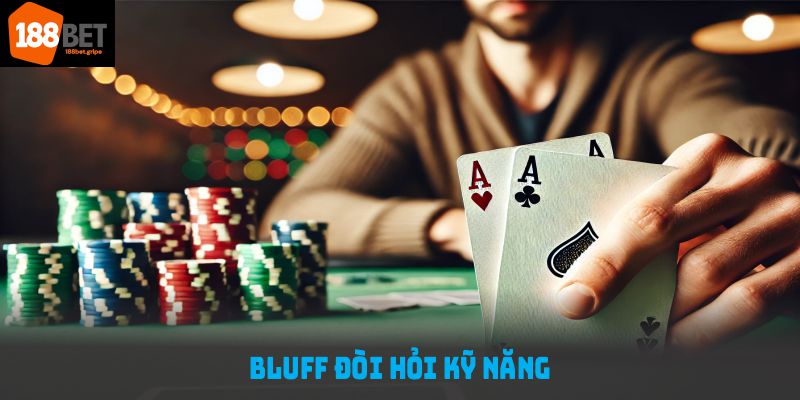 Bluff đòi hỏi kỹ năng quan sát đối thủ, đồng thời kiểm soát tâm lý thật vững